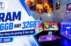 RAM 16GB hay 32GB: Đâu là lựa chọn phù hợp cho PC gaming và làm việc năm 2026?